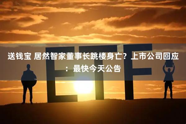 送钱宝 居然智家董事长跳楼身亡？上市公司回应：最快今天公告