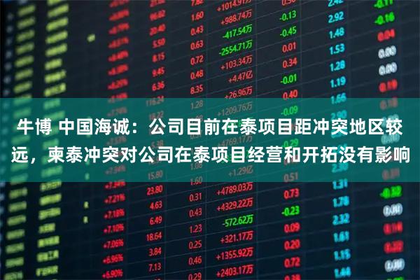 牛博 中国海诚：公司目前在泰项目距冲突地区较远，柬泰冲突对公司在泰项目经营和开拓没有影响