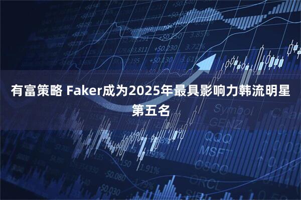 有富策略 Faker成为2025年最具影响力韩流明星第五名